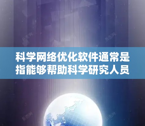 科学网络优化软件通常是指能够帮助科学研究人员在网络数据分析、网络建模、网络优化等方面进行高效计算和分析的工具。这些软件可能涉及图论、网络流、优化算法等领域。以下是一些常用的科学网络优化软件和工具