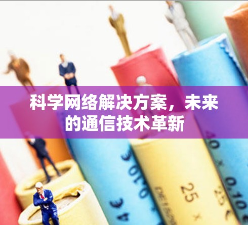 科学网络解决方案，未来的通信技术革新