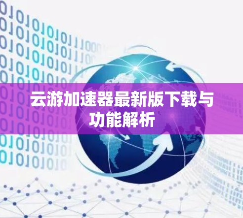 云游加速器最新版下载与功能解析