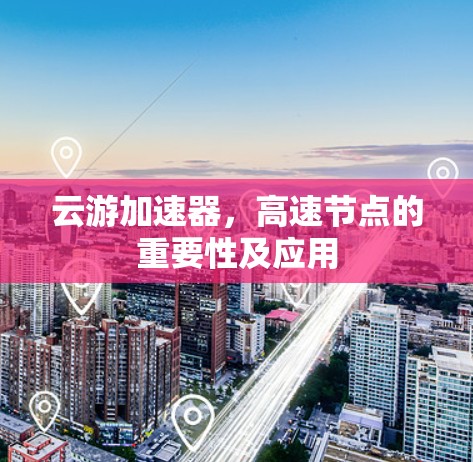 云游加速器，高速节点的重要性及应用