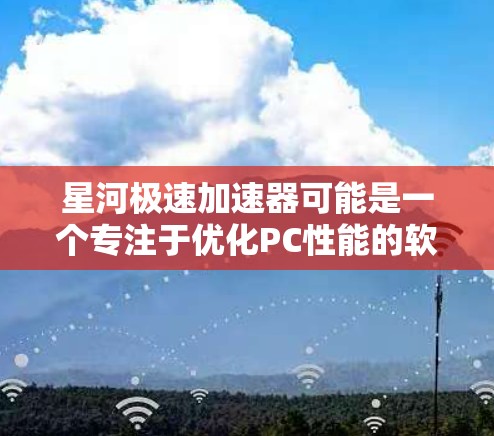星河极速加速器可能是一个专注于优化PC性能的软件工具,旨在通过内核模块和优化算法提升电脑的运行效率。以下是一些可能与星河极速加速器 PC 端相关的信息和建议