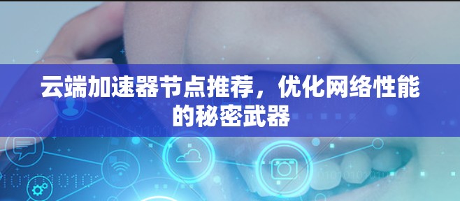 云端加速器节点推荐，优化网络性能的秘密武器