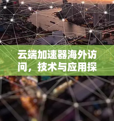 云端加速器海外访问，技术与应用探讨