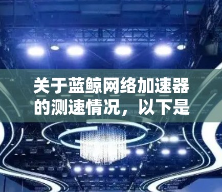 关于蓝鲸网络加速器的测速情况,以下是一些关键点和测速结果的总结