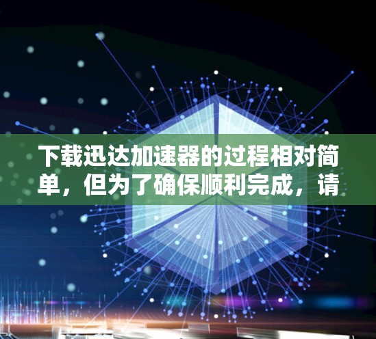 下载迅达加速器的过程相对简单,但为了确保顺利完成,请按照以下步骤操作