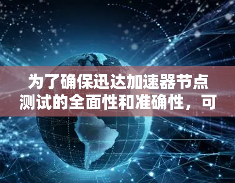 为了确保迅达加速器节点测试的全面性和准确性,可以按照以下步骤进行测试