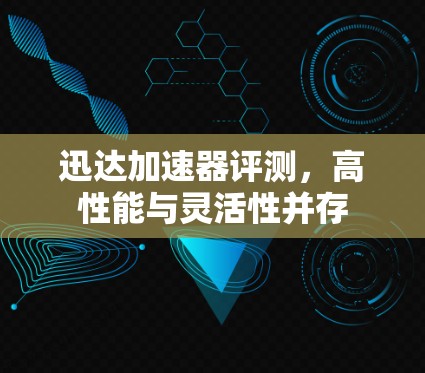 迅达加速器评测，高性能与灵活性并存