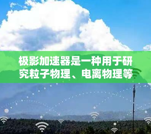 极影加速器是一种用于研究粒子物理、电离物理等领域的高能粒子加速设备。它通过电场加速电子或其他带电粒子,以产生高能粒子束,常用于实验研究极端物理现象,如量子效应、强场物理等