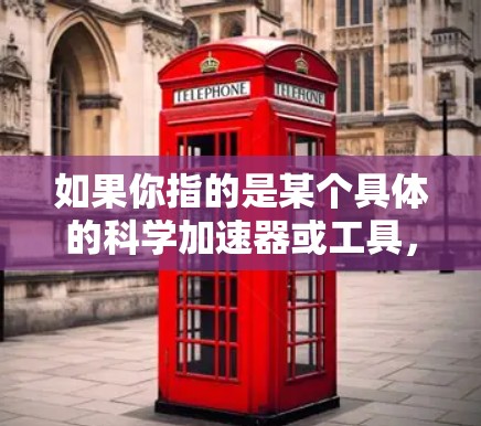 如果你指的是某个具体的科学加速器或工具，请提供更多的背景信息，以便更准确地解释其科学应用和功能。以下是一些可能的解释