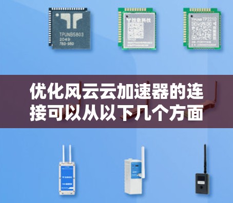 优化风云云加速器的连接可以从以下几个方面入手,以提升性能和稳定性
