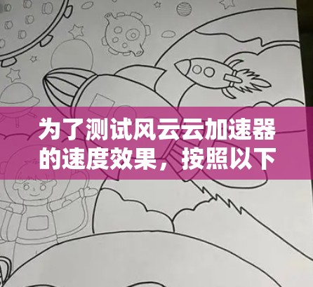 为了测试风云云加速器的速度效果,按照以下步骤操作,确保准确评估其性能