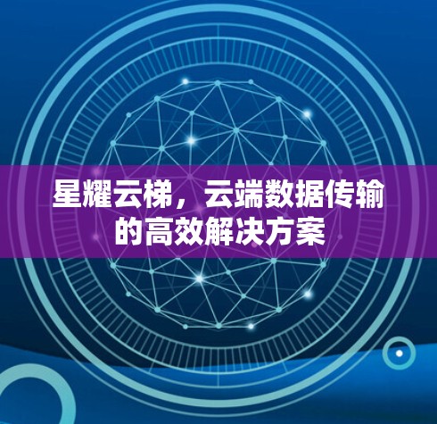 星耀云梯,云端数据传输的高效解决方案