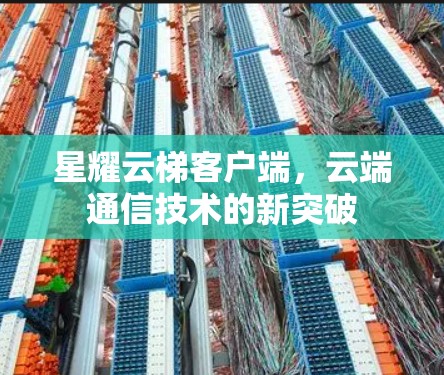 星耀云梯客户端，云端通信技术的新突破