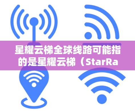 星耀云梯全球线路可能指的是星耀云梯（StarRail Cloud Infrastructure）公司提供的一项云计算服务或网络解决方案，旨在通过全球网络覆盖，提供高性能、稳定的云服务