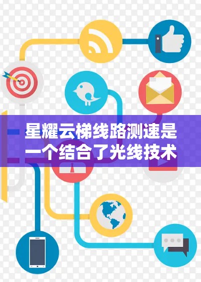 星耀云梯线路测速是一个结合了光线技术和网络优化的术语,主要用于评估和测试光线通信网络的性能。以下是对这一概念的详细解释