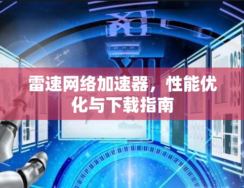 雷速网络加速器,性能优化与下载指南 雷速网络加速器,性能优化与下载指南