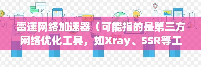 雷速网络加速器(可能指的是第三方网络优化工具,如Xray、SSR等工具)目前没有官方的最新版本信息。如果你指的是某个特定的网络加速软件或工具,请提供更多细节以便我更好地帮助你