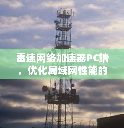 雷速网络加速器PC端,优化局域网性能的关键技术