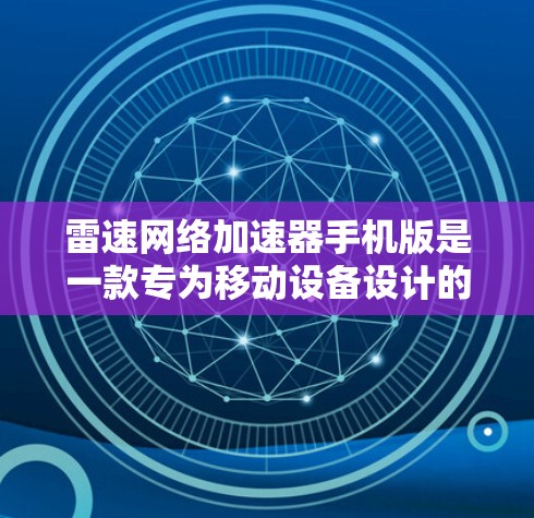 雷速网络加速器手机版是一款专为移动设备设计的网络优化工具,旨在提升手机的网络连接速度。以下是对该软件的详细分析和总结