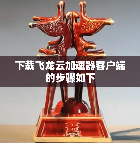 下载飞龙云加速器客户端的步骤如下 下载飞龙云加速器客户端的步骤如下