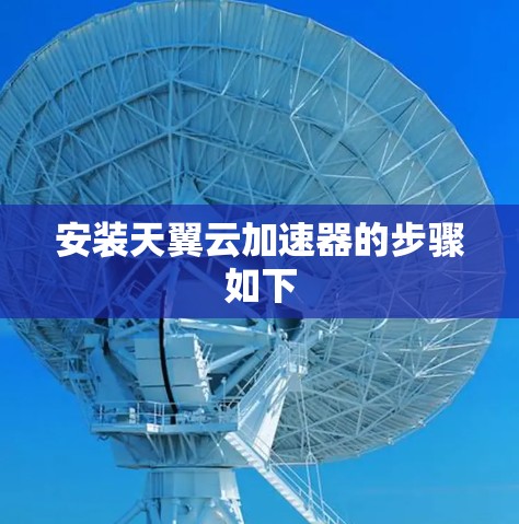 安装天翼云加速器的步骤如下