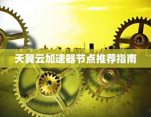 天翼云加速器节点推荐指南