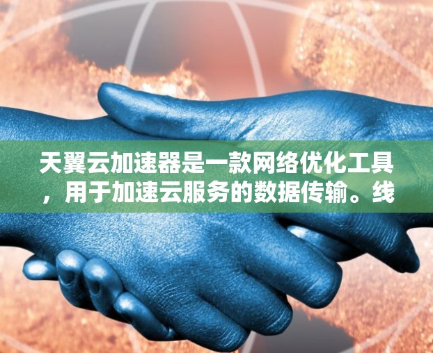 天翼云加速器是一款网络优化工具,用于加速云服务的数据传输。线路测速通常是指测试网络的带宽、延迟或其他性能指标,以确保网络传输的质量和稳定性。以下是一些关于如何进行天翼云加速器线路测速的步骤和建议 天翼云加速器是一款网络优化工具,用于加速云服务的数据传输。线路测速通常是指测试网络的带宽、延迟或其他性能指标,以确保网络传输的质量和稳定性。以下是一些关于如何进行天翼云加速器线路测速的步骤和建议