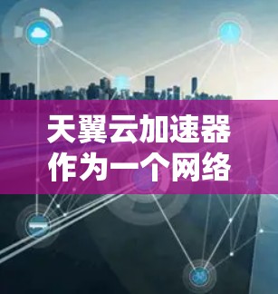 天翼云加速器作为一个网络加速工具,通常用于优化云服务的访问速度和稳定性。关于外网访问的问题,具体取决于你的网络环境和云服务提供商的政策。以下是一些可能的情况和解决方法