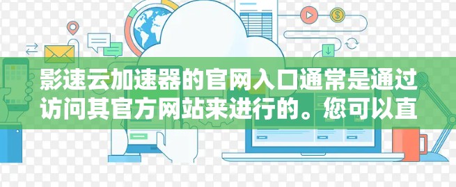 影速云加速器的官网入口通常是通过访问其官方网站来进行的。您可以直接在浏览器中输入以下地址之一来访问影速云加速器的官网 影速云加速器的官网入口通常是通过访问其官方网站来进行的。您可以直接在浏览器中输入以下地址之一来访问影速云加速器的官网