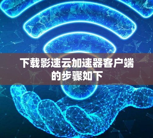 下载影速云加速器客户端的步骤如下