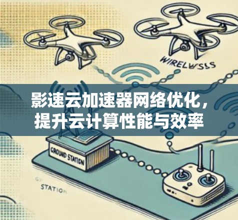影速云加速器网络优化，提升云计算性能与效率