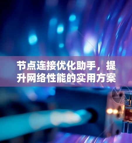节点连接优化助手,提升网络性能的实用方案