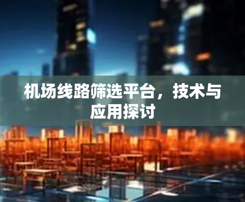 机场线路筛选平台,技术与应用探讨