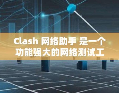 Clash 网络助手 是一个功能强大的网络测试工具，旨在帮助用户快速诊断和解决网络问题。它通过模拟不同网络环境，测试网络连接的稳定性和性能。以下是 Clash 网络助手 的详细介绍和使用方法
