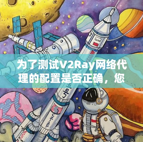 为了测试V2Ray网络代理的配置是否正确,您可以按照以下步骤进行 为了测试V2Ray网络代理的配置是否正确,您可以按照以下步骤进行