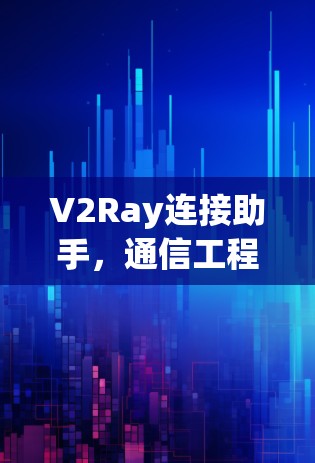 V2Ray连接助手，通信工程中的高效解决方案