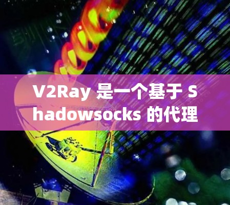 V2Ray 是一个基于 Shadowsocks 的代理工具，主要用于绕过网络限制，提供更自由的网络访问。以下是一些推荐的 V2Ray 工具和相关说明