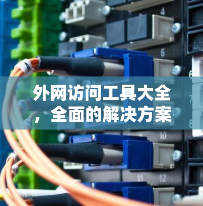 外网访问工具大全,全面的解决方案