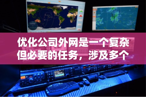 优化公司外网是一个复杂但必要的任务，涉及多个方面的考量。以下是一个有条理的优化步骤指南，帮助您系统地进行外网优化