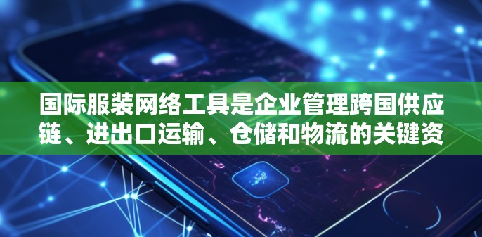 国际服装网络工具是企业管理跨国供应链、进出口运输、仓储和物流的关键资产。这些工具帮助企业优化流程、降低成本并提高效率。以下是对国际服装网络工具的详细分析