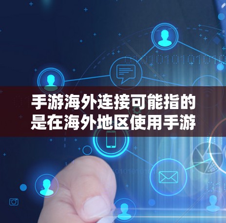手游海外连接可能指的是在海外地区使用手游时遇到的网络连接、服务器连接或区域限制问题。以下是一些可能的解决方法和建议