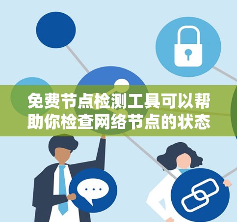 免费节点检测工具可以帮助你检查网络节点的状态、延迟或可达性。以下是一些常用的免费节点检测工具