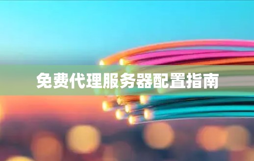 免费代理服务器配置指南