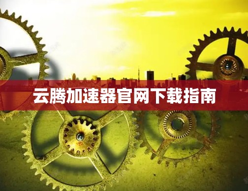 云腾加速器官网下载指南