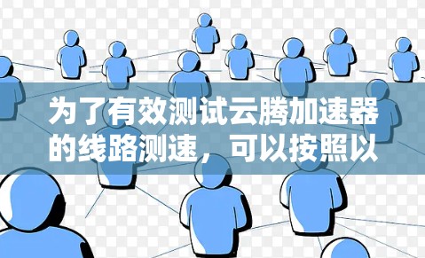 为了有效测试云腾加速器的线路测速,可以按照以下步骤进行 为了有效测试云腾加速器的线路测速,可以按照以下步骤进行