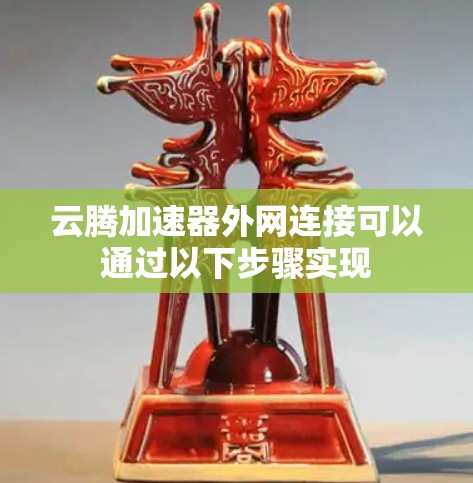 云腾加速器外网连接可以通过以下步骤实现