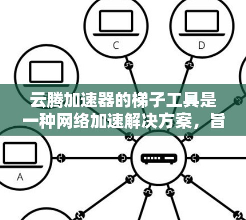 云腾加速器的梯子工具是一种网络加速解决方案，旨在通过代理和缓存技术优化客户端与云资源之间的数据传输效率。以下是对该工具的详细解析