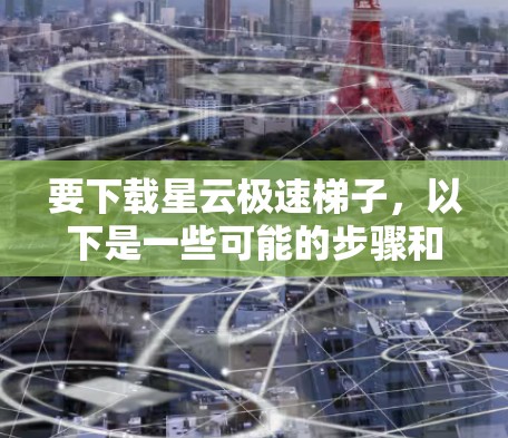要下载星云极速梯子,以下是一些可能的步骤和注意事项