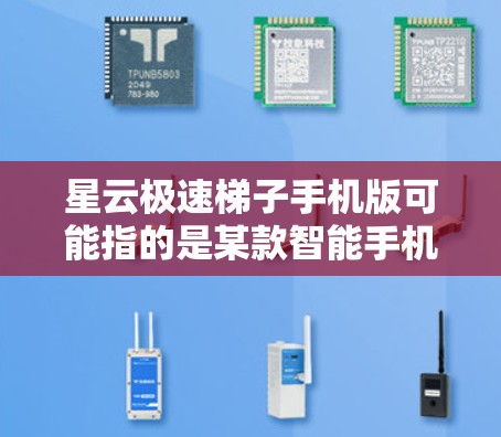 星云极速梯子手机版可能指的是某款智能手机型号,具体信息可能因品牌和型号的不同而有所差异。如果你想了解该手机的具体配置、价格或其他详细信息,可以尝试以下步骤