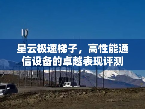 星云极速梯子,高性能通信设备的卓越表现评测